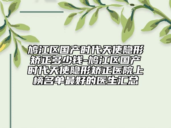 鸠江区国产时代天使隐形矫正多少钱-鸠江区国产时代天使隐形矫正医院上榜名单最好的医生汇总