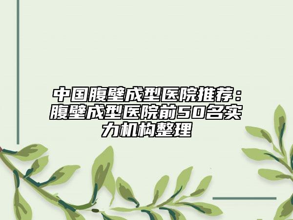 中国腹壁成型医院推荐：腹壁成型医院前50名实力机构整理