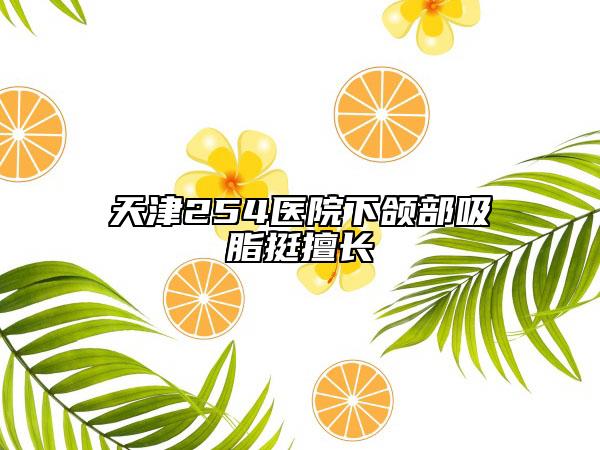 天津254医院下颌部吸脂挺擅长