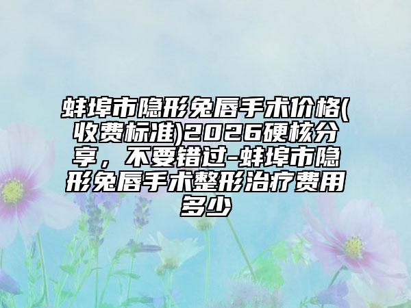 蚌埠市隐形兔唇手术价格(收费标准)2026硬核分享，不要错过-蚌埠市隐形兔唇手术整形治疗费用多少
