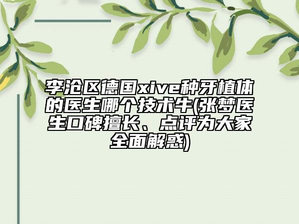 李沧区德国xive种牙植体的医生哪个技术牛(张梦医生口碑擅长、点评为大家全面解惑)