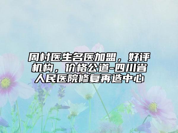 周村医生名医加盟，好评机构，价格公道-四川省人民医院修复再造中心
