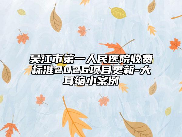 吴江市第一人民医院收费标准2026项目更新-大耳缩小案例