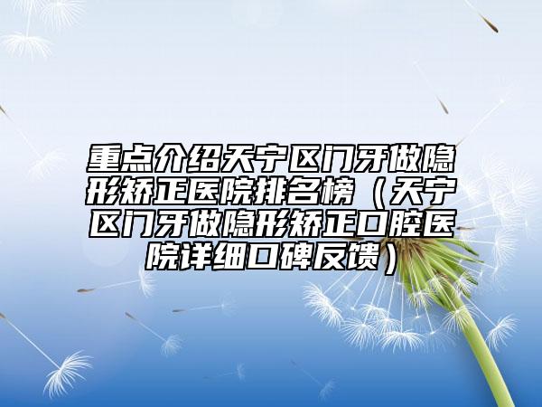 重点介绍天宁区门牙做隐形矫正医院排名榜（天宁区门牙做隐形矫正口腔医院详细口碑反馈）