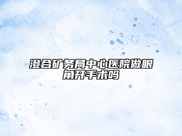 澄合矿务局中心医院做眼角开手术吗