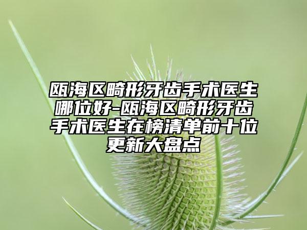 瓯海区畸形牙齿手术医生哪位好-瓯海区畸形牙齿手术医生在榜清单前十位更新大盘点
