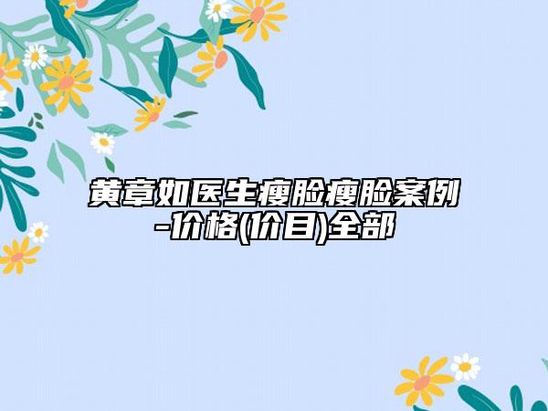 黄章如医生瘦脸瘦脸案例-价格(价目)全部