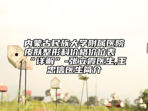 内蒙古民族大学附属医院皮肤整形科价格价位表“详解”-张立霞医生,王忠信医生简介