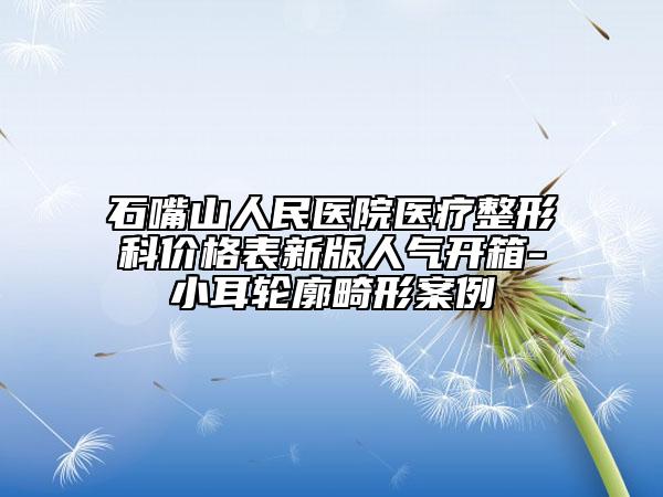 石嘴山人民医院医疗整形科价格表新版人气开箱-小耳轮廓畸形案例