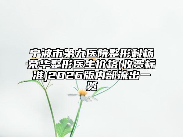 宁波市第九医院整形科杨荣华整形医生价格(收费标准)2026版内部流出一览