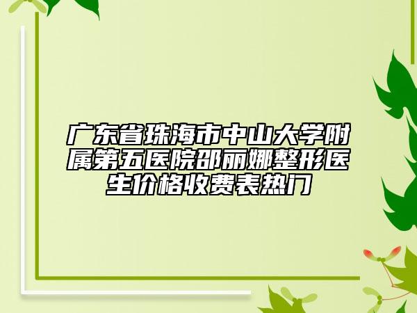 广东省珠海市中山大学附属第五医院邵丽娜整形医生价格收费表热门