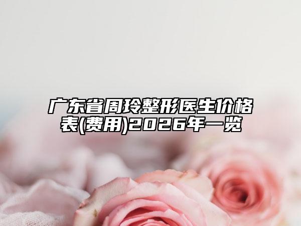 广东省周玲整形医生价格表(费用)2026年一览