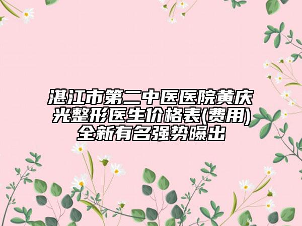 湛江市第二中医医院黄庆光整形医生价格表(费用)全新有名强势曝出