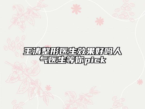 王涛整形医生效果好吗人气医生等你pick