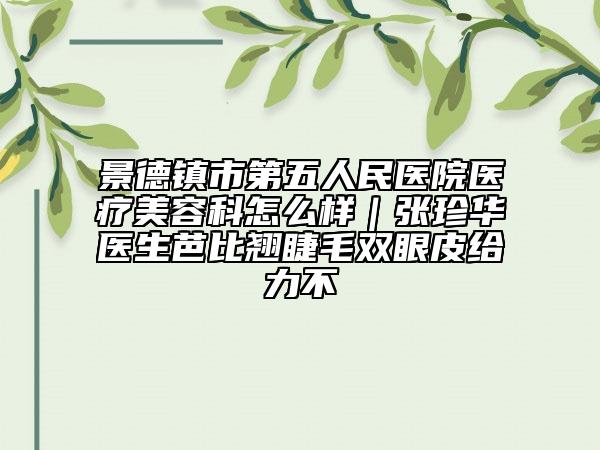景德镇市第五人民医院医疗美容科怎么样｜张珍华医生芭比翘睫毛双眼皮给力不