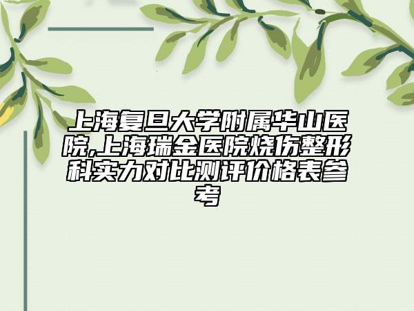 上海复旦大学附属华山医院,上海瑞金医院烧伤整形科实力对比测评价格表参考
