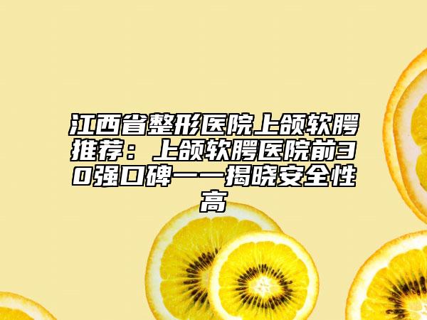 江西省整形医院上颌软腭推荐：上颌软腭医院前30强口碑一一揭晓安全性高