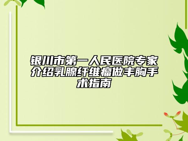 银川市第一人民医院专家介绍乳腺纤维瘤做丰胸手术指南