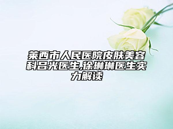 莱西市人民医院皮肤美容科吕光医生,徐琳琳医生实力解读