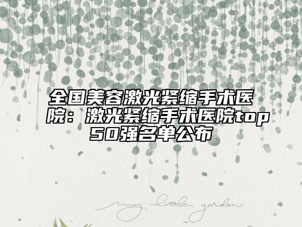 全国美容激光紧缩手术医院：激光紧缩手术医院top50强名单公布