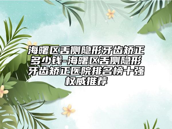 海曙区舌侧隐形牙齿矫正多少钱-海曙区舌侧隐形牙齿矫正医院排名榜十强权威推荐