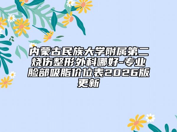 内蒙古民族大学附属第二烧伤整形外科哪好-专业脸部吸脂价位表2026版更新