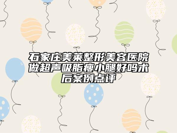 石家庄美莱整形美容医院做超声吸脂瘦小腿好吗术后案例点评