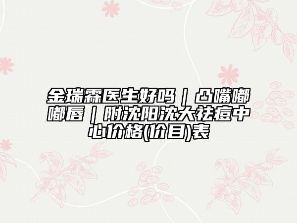 金瑞霖医生好吗｜凸嘴嘟嘟唇｜附沈阳沈大祛痘中心价格(价目)表
