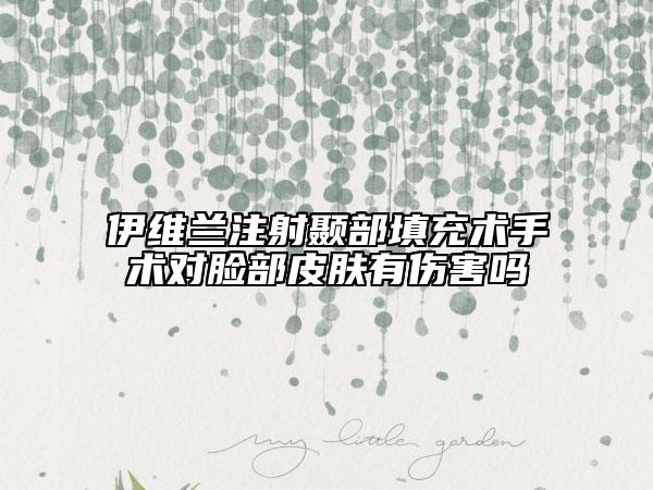 伊维兰注射颞部填充术手术对脸部皮肤有伤害吗