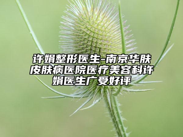 许娟整形医生-南京华肤皮肤病医院医疗美容科许娟医生广受好评