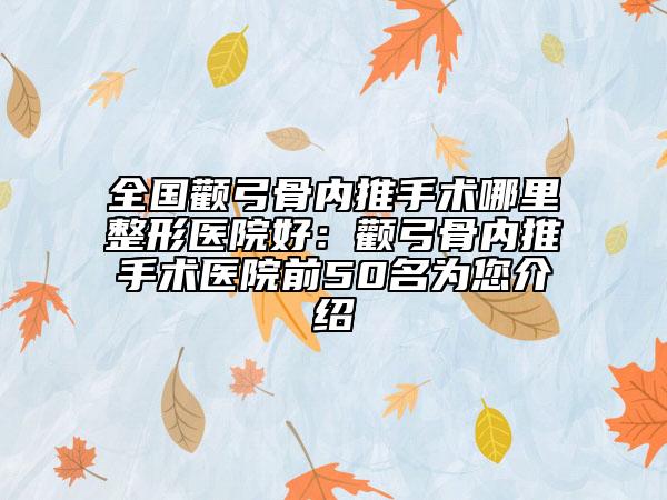 全国颧弓骨内推手术哪里整形医院好：颧弓骨内推手术医院前50名为您介绍