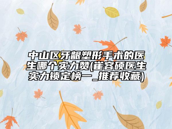 中山区牙龈塑形手术的医生哪个实力赞(崔容硕医生实力锁定榜一_推荐收藏)