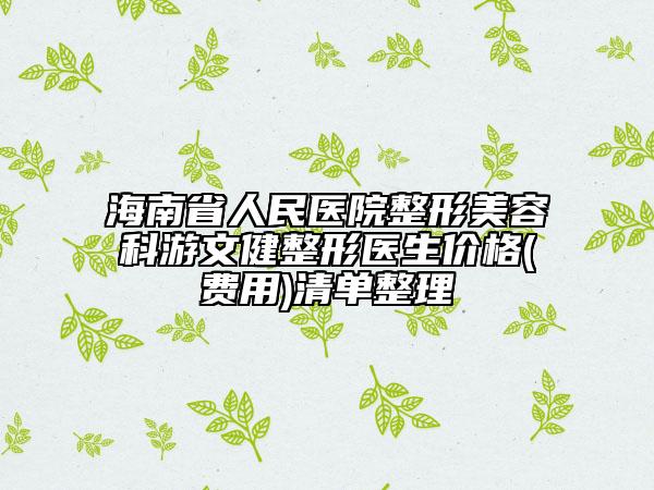 海南省人民医院整形美容科游文健整形医生价格(费用)清单整理