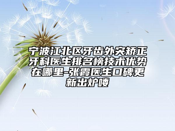 宁波江北区牙齿外突矫正牙科医生排名榜技术优势在哪里-张霞医生口碑更新出炉喽