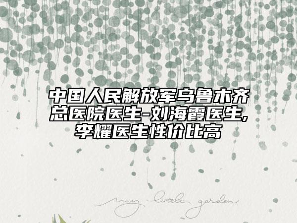 中国人民解放军乌鲁木齐总医院医生-刘海霞医生,李耀医生性价比高