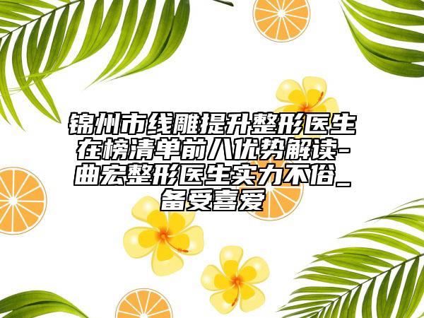 锦州市线雕提升整形医生在榜清单前八优势解读-曲宏整形医生实力不俗_备受喜爱