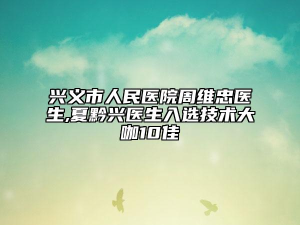 兴义市人民医院周维忠医生,夏黔兴医生入选技术大咖10佳