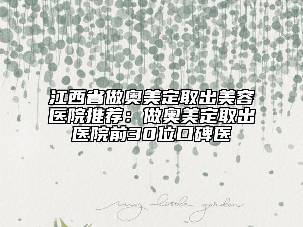 江西省做奥美定取出美容医院推荐：做奥美定取出医院前30位口碑医