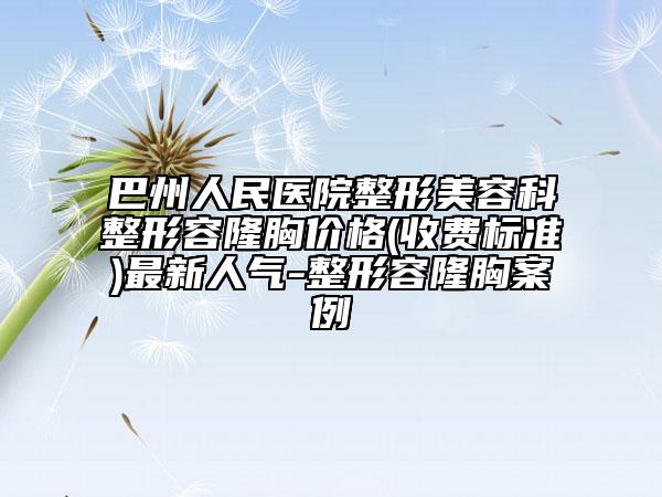 巴州人民医院整形美容科整形容隆胸价格(收费标准)最新人气-整形容隆胸案例