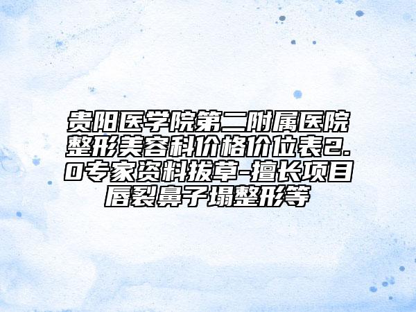 贵阳医学院第二附属医院整形美容科价格价位表2.0专家资料拔草-擅长项目唇裂鼻子塌整形等