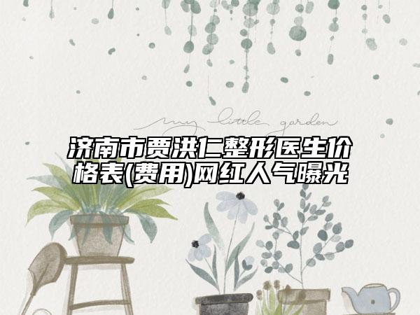 济南市贾洪仁整形医生价格表(费用)网红人气曝光