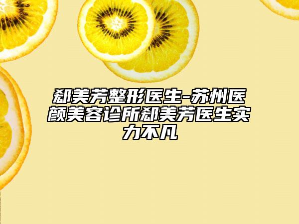 郄美芳整形医生-苏州医颜美容诊所郄美芳医生实力不凡