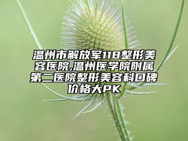 温州市解放军118整形美容医院,温州医学院附属第二医院整形美容科口碑价格大PK