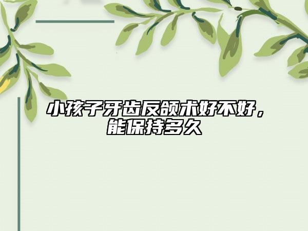 小孩子牙齿反颌术好不好，能保持多久