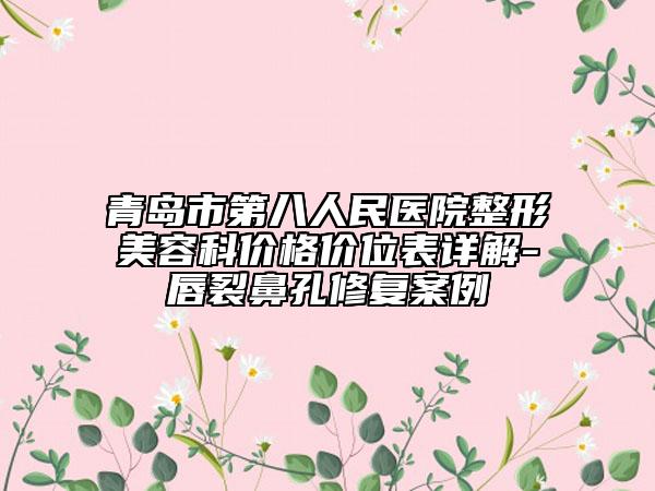 青岛市第八人民医院整形美容科价格价位表详解-唇裂鼻孔修复案例