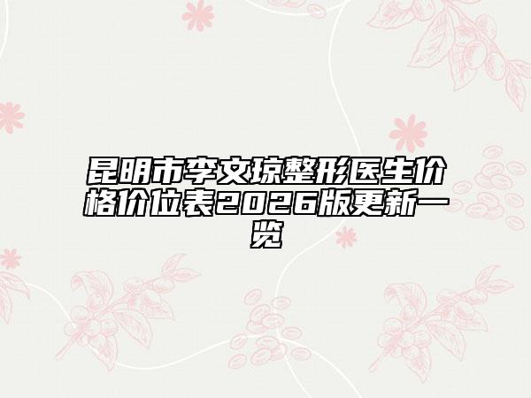 昆明市李文琼整形医生价格价位表2026版更新一览
