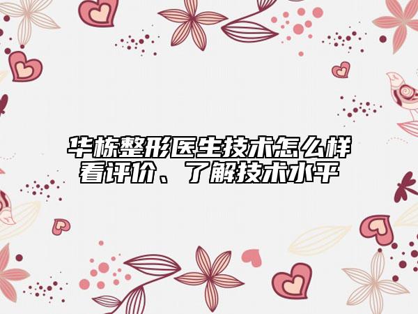 华栋整形医生技术怎么样看评价、了解技术水平