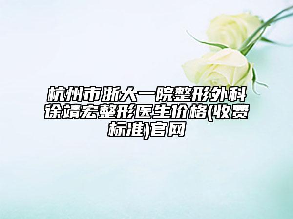 杭州市浙大一院整形外科徐靖宏整形医生价格(收费标准)官网