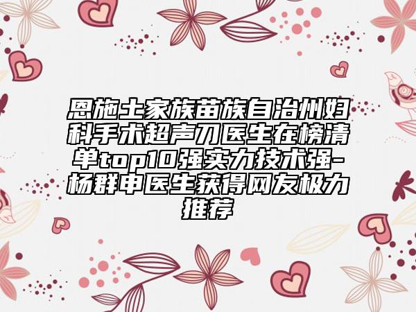 恩施土家族苗族自治州妇科手术超声刀医生在榜清单top10强实力技术强-杨群申医生获得网友极力推荐