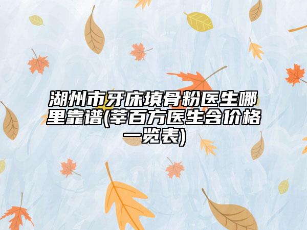 湖州市牙床填骨粉医生哪里靠谱(莘百方医生含价格一览表)